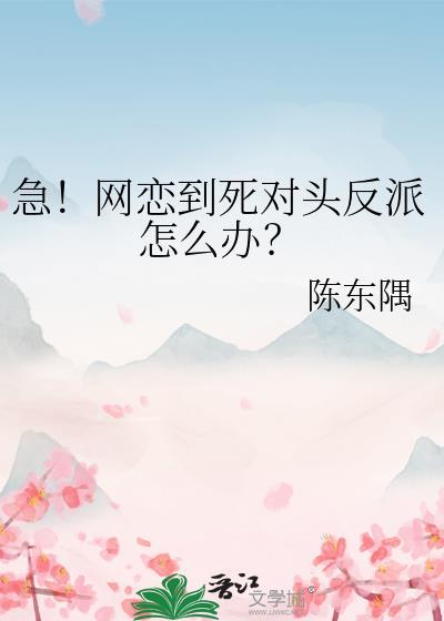 急！網戀到死對頭反派怎麽辦？