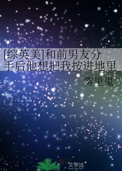 [綜英美]和前男友分手後他想把我按進地裏