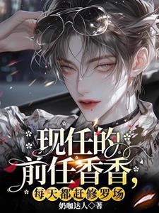 現任的前任香香，每天都趕修羅場