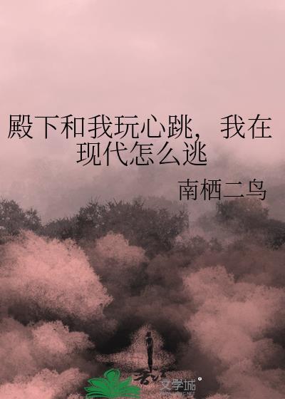 殿下和我玩心跳，我在現代怎麽逃