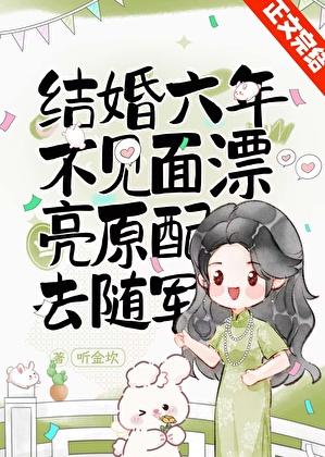 結婚六年不見面，漂亮原配去随軍