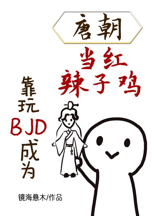 靠玩BJD成為唐朝當紅辣子雞