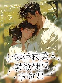 七零嬌軟美人，禁欲硬漢拿命寵