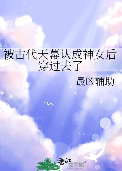 被古代天幕認成神女後穿過去了