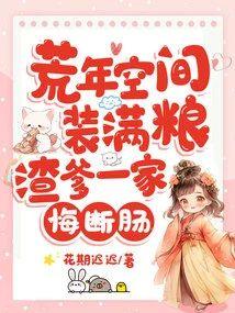 荒年空間裝滿糧，渣爹一家悔斷腸