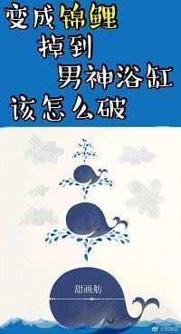 變成錦鯉掉到男神浴缸該怎麽破〔星際〕