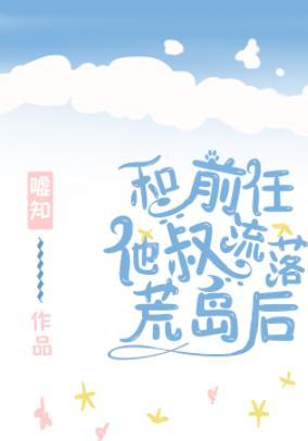 和前任他叔流落荒島後