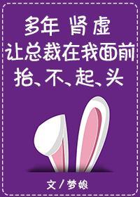 多年腎虛讓總裁在我面前擡不起頭