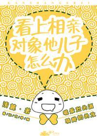 看上相親對象他兒子怎麽辦