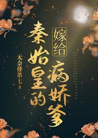 嫁給秦始皇的病嬌爹